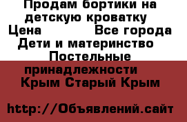 Продам бортики на детскую кроватку › Цена ­ 1 000 - Все города Дети и материнство » Постельные принадлежности   . Крым,Старый Крым